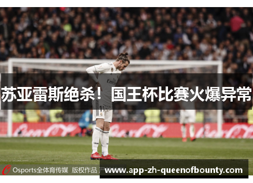 苏亚雷斯绝杀！国王杯比赛火爆异常