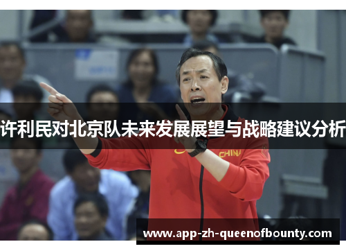 许利民对北京队未来发展展望与战略建议分析 许利民对北京队未来发展展望与战略建议分析