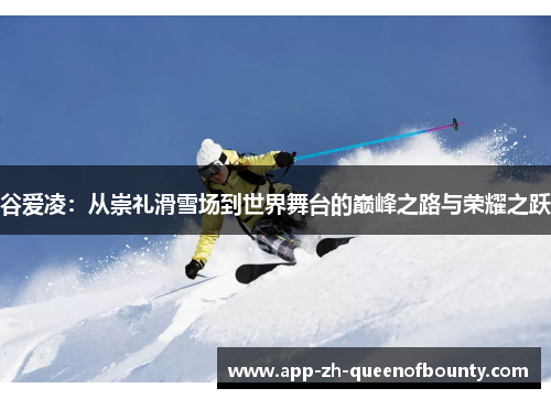 谷爱凌：从崇礼滑雪场到世界舞台的巅峰之路与荣耀之跃