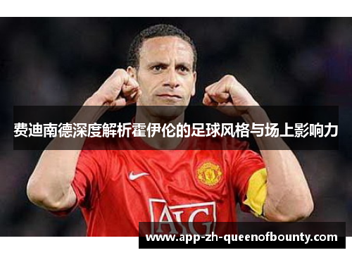 费迪南德深度解析霍伊伦的足球风格与场上影响力