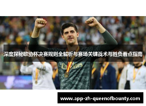 深度探秘欧协杯决赛规则全解析与赛场关键战术与胜负看点指南