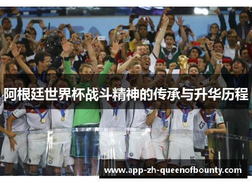 阿根廷世界杯战斗精神的传承与升华历程