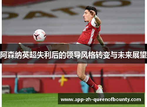 阿森纳英超失利后的领导风格转变与未来展望