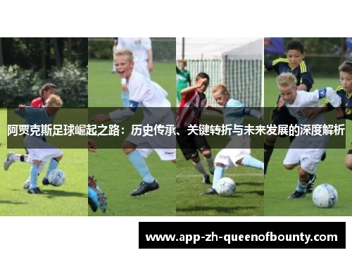 阿贾克斯足球崛起之路：历史传承、关键转折与未来发展的深度解析