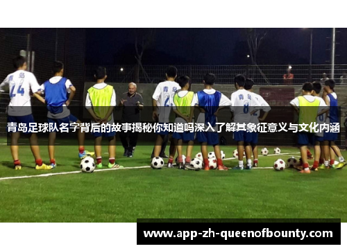 青岛足球队名字背后的故事揭秘你知道吗深入了解其象征意义与文化内涵