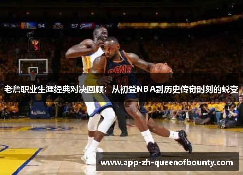 老詹职业生涯经典对决回顾：从初登NBA到历史传奇时刻的蜕变