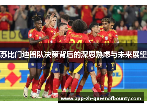 苏比门迪留队决策背后的深思熟虑与未来展望