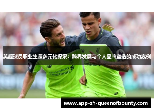 英超球员职业生涯多元化探索：跨界发展与个人品牌塑造的成功案例