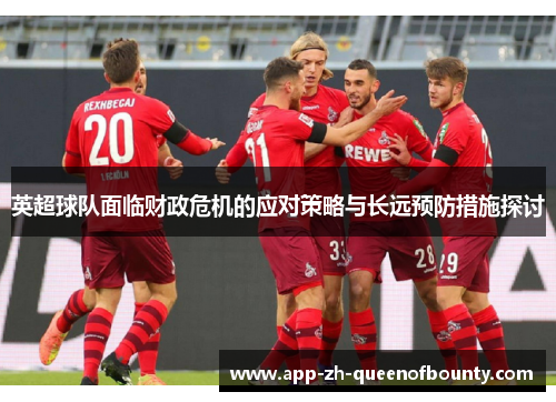 英超球队面临财政危机的应对策略与长远预防措施探讨