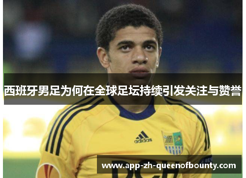西班牙男足为何在全球足坛持续引发关注与赞誉