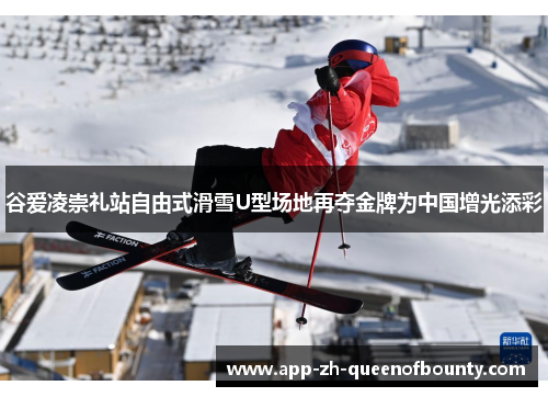 谷爱凌崇礼站自由式滑雪U型场地再夺金牌为中国增光添彩