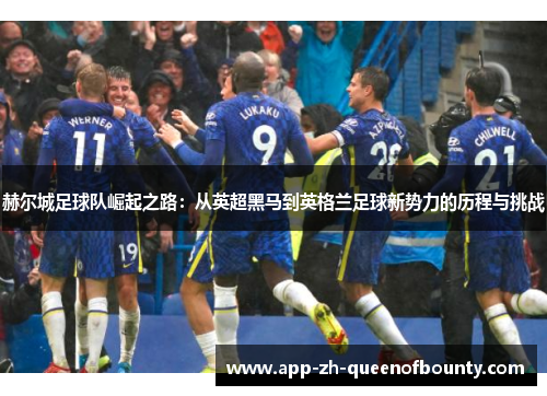 赫尔城足球队崛起之路：从英超黑马到英格兰足球新势力的历程与挑战