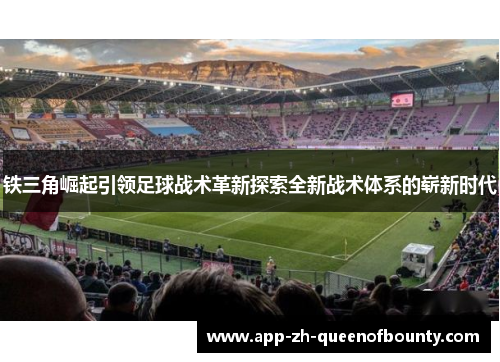 铁三角崛起引领足球战术革新探索全新战术体系的崭新时代
