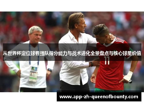从世界杯定位球看强队得分能力与战术进化全景盘点与核心球星价值