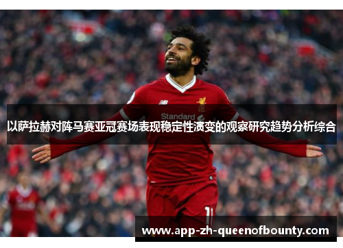 以萨拉赫对阵马赛亚冠赛场表现稳定性演变的观察研究趋势分析综合