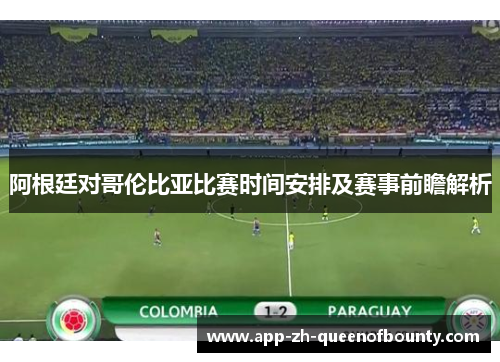 阿根廷对哥伦比亚比赛时间安排及赛事前瞻解析