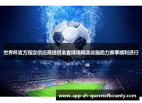 世界杯官方指定供应商提供全套球场降温设施助力赛事顺利进行