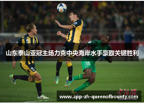 山东泰山亚冠主场力克中央海岸水手豪取关键胜利