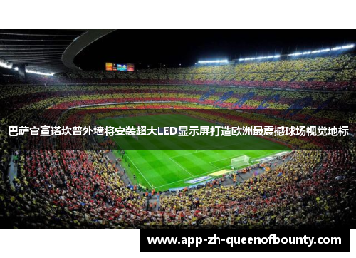 巴萨官宣诺坎普外墙将安装超大LED显示屏打造欧洲最震撼球场视觉地标