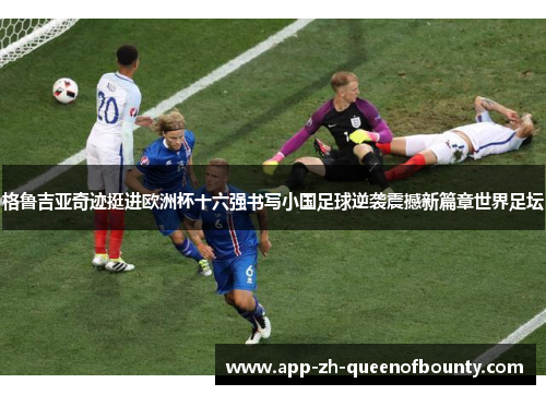 格鲁吉亚奇迹挺进欧洲杯十六强书写小国足球逆袭震撼新篇章世界足坛