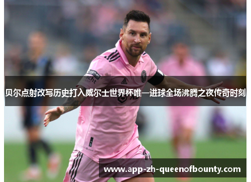 贝尔点射改写历史打入威尔士世界杯唯一进球全场沸腾之夜传奇时刻