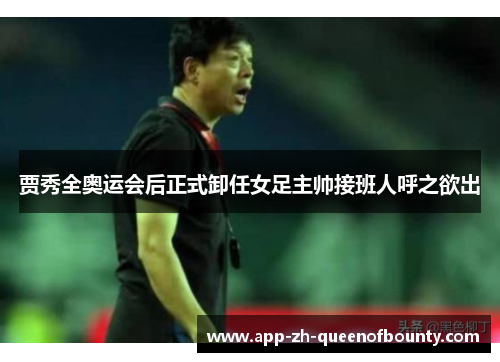 贾秀全奥运会后正式卸任女足主帅接班人呼之欲出