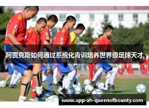 阿贾克斯如何通过系统化青训培养世界级足球天才