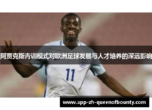 阿贾克斯青训模式对欧洲足球发展与人才培养的深远影响
