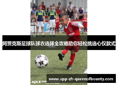 阿贾克斯足球队球衣选择全攻略助你轻松挑选心仪款式