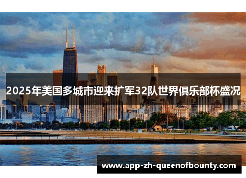 2025年美国多城市迎来扩军32队世界俱乐部杯盛况