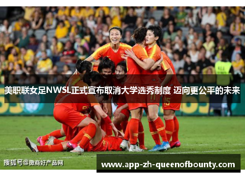 美职联女足NWSL正式宣布取消大学选秀制度 迈向更公平的未来